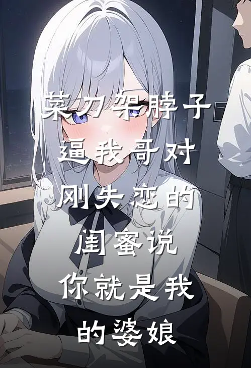 菜刀架脖子，逼我哥对刚失恋的闺蜜说：你就是我的婆娘陈音音陈南鸟小说完结免费_最新章节列表菜刀架脖子，逼我哥对刚失恋的闺蜜说：你就是我的婆娘(陈音音陈南鸟)