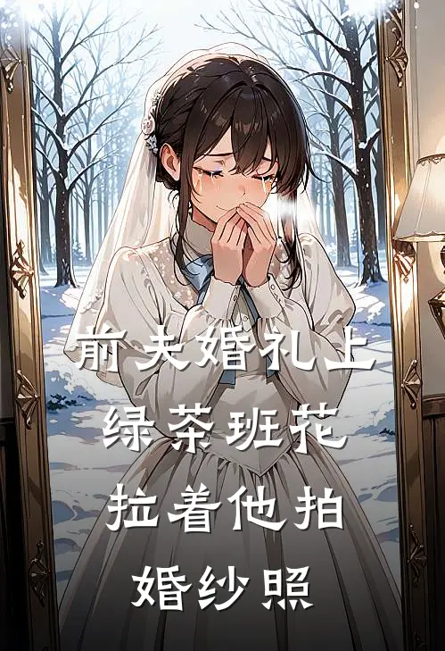 前夫婚礼上，绿茶班花拉着他拍婚纱照(苏芮张伟)小说免费在线阅读_前夫婚礼上，绿茶班花拉着他拍婚纱照(苏芮张伟)大结局阅读