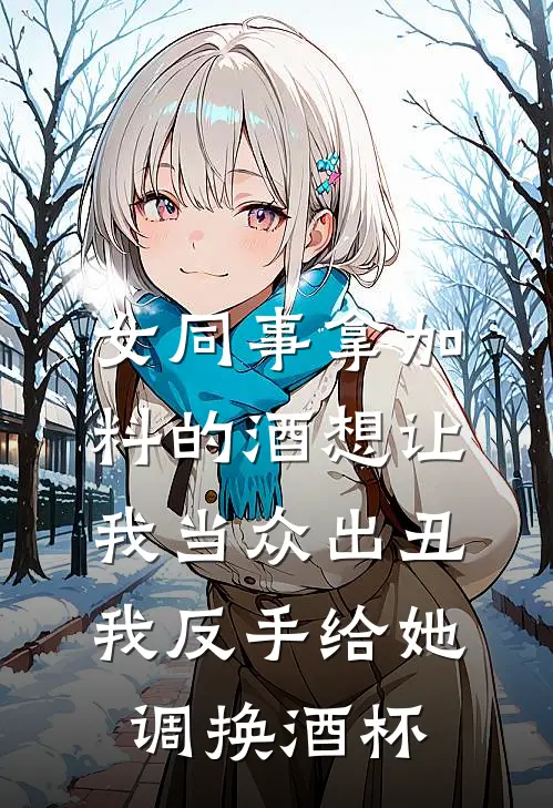 女同事拿加料的酒想让我当众出丑，我反手给她调换酒杯(林薇薇薇薇)完结版小说推荐_最新完结小说推荐女同事拿加料的酒想让我当众出丑，我反手给她调换酒杯林薇薇薇薇