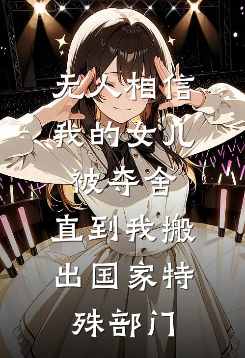 无人相信我的女儿被夺舍，直到我搬出国家特殊部门