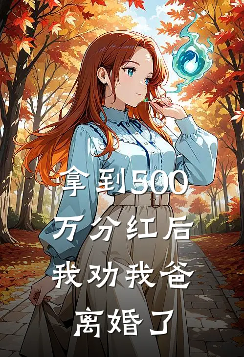 拿到500万分红后，我劝我爸离婚了抖音热门完本小说免费阅读_最新章节列表拿到500万分红后，我劝我爸离婚了(抖音热门)