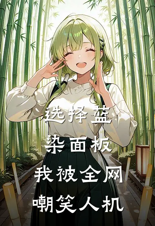 选择蓝染面板，我被全网嘲笑人机张伟方青玄完结热门小说_完整版小说全文免费阅读选择蓝染面板，我被全网嘲笑人机张伟方青玄