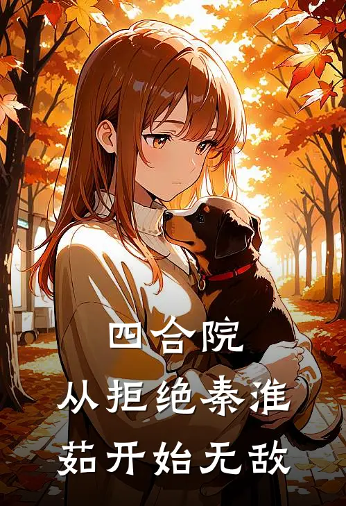 四合院：从拒绝秦淮茹开始无敌(夏平明秦淮茹)热门小说_《四合院：从拒绝秦淮茹开始无敌》最新章节在线阅读