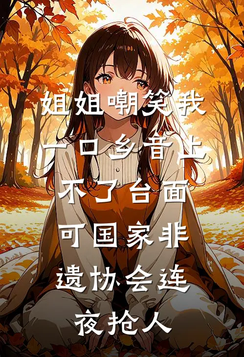 姐姐嘲笑我一口乡音上不了台面，可国家非遗协会连夜抢人