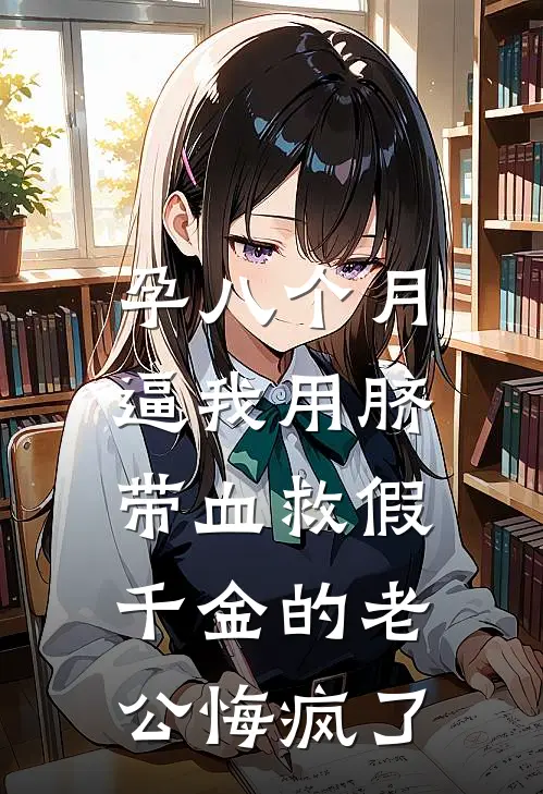 孕八个月，逼我用脐带血救假千金的老公悔疯了